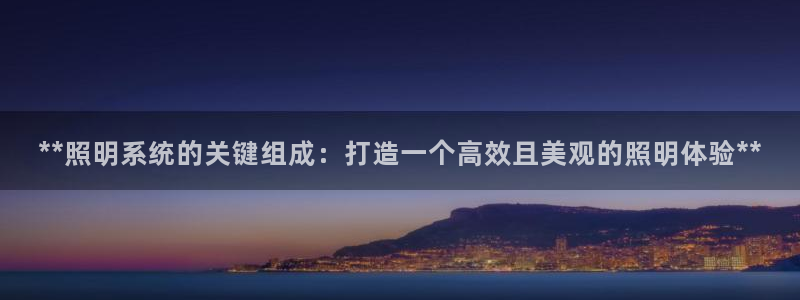 **照明系统的关键组成：打造一个高效且美观的照明体验**