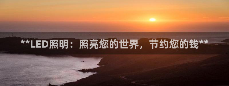 **LED照明：照亮您的世界，节约您的钱**