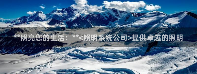 **照亮您的生活：**<照明系统公司>提供卓越的照明