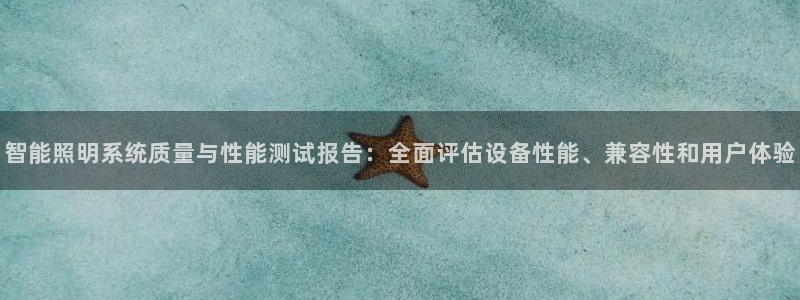 智能照明系统质量与性能测试报告：全面评估设备性能、兼容性和用户体验