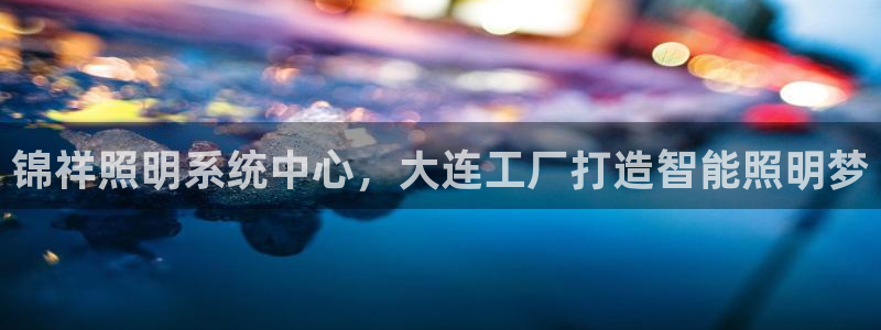 锦祥照明系统中心，大连工厂打造智能照明梦