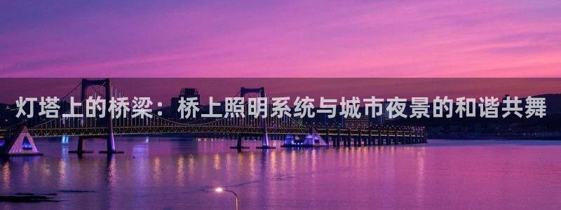 灯塔上的桥梁：桥上照明系统与城市夜景的和谐共舞